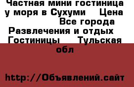 Частная мини гостиница у моря в Сухуми  › Цена ­ 400-800. - Все города Развлечения и отдых » Гостиницы   . Тульская обл.